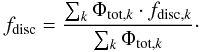 \begin{eqnarray} f_{\rm disc} =\frac{\sum_k \Phi_{{\rm tot},k} \cdot f_{{\rm disc},k}}{\sum_k \Phi_{{\rm tot},k}}\cdot \label{eq:dlumden} \end{eqnarray}