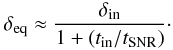 \begin{equation} \delta_{\rm eq} \approx \frac{\delta_{\rm in}}{1 + ( t_{\rm in} / t_{\rm SNR})}\cdot \label{deltaeq} \end{equation}