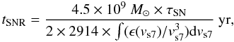 \begin{equation} t_{\rm SNR} = \frac{4.5 \times 10^9~M_\odot \times \tau_{\rm SN}}{2 \times 2914 \times \int (\epsilon(v_{\rm s7})/v_{\rm s7}^3) {\rm d}v_{\rm s7}}~{\rm yr}, \label{tsnr} \end{equation}