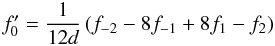 \begin{equation} f'_{0}=\frac{1}{12d}\left({f_{-2}-8f_{-1}+8f_{1}-f_{2}}\right) \end{equation}