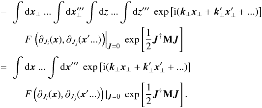 \begin{eqnarray} &=&\int {\rm d}\vec{x}_{\perp} \ ...\int {\rm d}\vec{x}_{\perp}''' \int {\rm d}z \ ...\int {\rm d}z''' \ \exp\left[{\rm i}(\vec{k}_{\perp}\vec{x}_{\perp}+\vec{k}_{\perp}'\vec{x}_{\perp}'+...)\right] \nonumber\\ &&\quad \ F\left.\left(\partial_{J_{i}}(\vec{x}),\partial_{J_{j}}(\vec{x}'...)\right) \right|_{\vec{J}=0} \ \exp\left[\frac{1}{2}\vec{J}^{\dagger}{\bf M}\vec{J}\right] \nonumber\\ &=&\int {\rm d}\vec{x} \ ...\int {\rm d}\vec{x}''' \ \exp\left[{\rm i}(\vec{k}_{\perp}\vec{x}_{\perp}+\vec{k}_{\perp}'\vec{x}_{\perp}'+...)\right] \nonumber\\ \label{al:gen} &&\quad \ F\left(\partial_{J_{i}}(\vec{x}),\partial_{J_{j}}(\vec{x}'...)\right) |_{\vec{J}=0} \ \exp\left[\frac{1}{2}\vec{J}^{\dagger}{\bf M}\vec{J}\right] . \end{eqnarray}