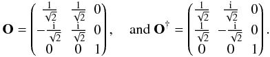 \begin{eqnarray*} {\bf O} = \begin{pmatrix} \frac{1}{\sqrt{2}} & \frac{1}{\sqrt{2}} & 0 \\ -\frac{\rm i}{\sqrt{2}} & \frac{\rm i}{\sqrt{2}} & 0 \\ 0 & 0 & 1 \end{pmatrix}, \quad \text{and} \ {\bf O}^{\dagger} = \begin{pmatrix} \frac{1}{\sqrt{2}} & \frac{\rm i}{\sqrt{2}} & 0 \\ \frac{1}{\sqrt{2}} & -\frac{\rm i}{\sqrt{2}} & 0 \\ 0 & 0 & 1 \end{pmatrix}. \end{eqnarray*}