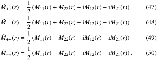 \begin{eqnarray} &&\tilde{M}_{++}(r)=\frac{1}{2}\left(M_{11}(r)+M_{22}(r)-{\rm i}M_{12}(r)+{\rm i}M_{21}(r)\right) \\ &&\tilde{M}_{--}(r)=\frac{1}{2}\left(M_{11}(r)+M_{22}(r)+{\rm i}M_{12}(r)-{\rm i}M_{21}(r)\right) \\ &&\tilde{M}_{+-}(r)=\frac{1}{2}\left(M_{11}(r)-M_{22}(r)+{\rm i}M_{12}(r)+{\rm i}M_{21}(r)\right) \\ &&\tilde{M}_{-+}(r)=\frac{1}{2}\left(M_{11}(r)-M_{22}(r)-{\rm i}M_{12}(r)-{\rm i}M_{21}(r)\right). \end{eqnarray}