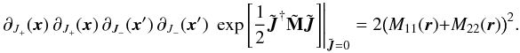 \begin{equation} \partial_{J_{+}}(\vec{x}) \ \partial_{J_{+}}(\vec{x}) \ \partial_{J_{-}}(\vec{x}') \ \partial_{J_{-}}(\vec{x}') \ \left.\exp\left[\frac{1}{2}\Ji^{\dagger} \tilde{\bf M} \Ji\right]\right|_{\Ji=0}= 2\big(M_{11}(\vec{r})+M_{22}(\vec{r})\big)^{2}. \end{equation}