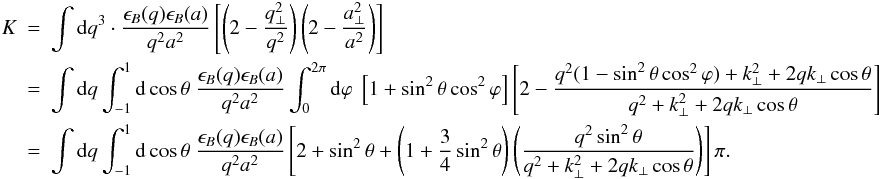 \begin{eqnarray} K&=&\int {\rm d}q^{3} \cdot \frac{\epsilon_{B}(q) \epsilon_{B}(a)}{q^{2}a^{2}} \left[\left(2-\frac{q_{\perp}^{2}}{q^{2}}\right)\left(2-\frac{a_{\perp}^{2}}{a^{2}}\right)\right] \nonumber\\ &=&\int {\rm d}q \int_{-1}^{1} {\rm d}\cos\theta \ \frac{\epsilon_{B}(q) \epsilon_{B}(a)}{q^{2}a^{2}} \int_{0}^{2\pi} {\rm d}\varphi \ \left[1+\sin^2\theta\cos^2\varphi\right] \left[2-\frac{q^2(1-\sin^2\theta\cos^2\varphi)+k_{\perp}^2+2qk_{\perp}\cos\theta}{q^2+k_{\perp}^2+2qk_{\perp}\cos\theta}\right] \nonumber\\ &=&\int {\rm d}q \int_{-1}^{1} {\rm d}\cos\theta \ \frac{\epsilon_{B}(q) \epsilon_{B}(a)}{q^{2}a^{2}} \left[2+\sin^2\theta +\left(1+\frac{3}{4}\sin^2\theta\right)\left(\frac{q^2\sin^2\theta}{q^2+k_{\perp}^2+2qk_{\perp}\cos\theta}\right)\right]\pi . \label{term} \end{eqnarray}