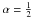 \hbox{$\alpha=\frac{1}{2}$}