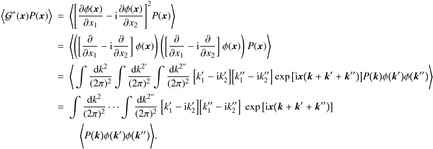 \begin{eqnarray} \Big\langle \mathcal{G}^*(\vec{x})P(\vec{x}) \Big\rangle&=&\Bigg\langle \Bigg[\frac{\partial \phi(\vec{x})}{\partial x_{1}}-{\rm i}\frac{\partial \phi(\vec{x})}{\partial x_{2}}\Bigg]^2 P(\vec{x})\Bigg\rangle \nonumber\\ &=&\Bigg\langle \Bigg(\bigg[\frac{\partial}{\partial x_{1}}-{\rm i}\frac{\partial}{\partial x_{2}}\bigg] \ \phi(\vec{x})\Bigg) \ \Bigg(\bigg[\frac{\partial}{\partial x_{1}}-{\rm i}\frac{\partial}{\partial x_{2}}\bigg] \ \phi(\vec{x})\Bigg) \ P(\vec{x}) \Bigg\rangle \nonumber\\ &=&\Bigg\langle \int \frac{{\rm d}k^2}{(2\pi)^2} \int \frac{{\rm d}k^{2'}}{(2\pi)^2} \int \frac{{\rm d}k^{2''}}{(2\pi)^2} \ \Big[k_{1}'-{\rm i}k_{2}'\Big] \Big[k_{1}''-{\rm i}k_{2}''\Big] \exp\big[ {\rm i}\vec{x}\big(\vec{k}+\vec{k}'+\vec{k}''\big)\big] P\big(\vec{k}\big) \phi\big(\vec{k}'\big) \phi\big(\vec{k}''\big)\Bigg\rangle \nonumber\\ &=&\int \frac{{\rm d}k^2}{(2\pi)^2} \cdots\int \frac{{\rm d}k^{2''}}{(2\pi)^2} \ \Big[k_{1}'-{\rm i}k_{2}'\Big] \Big[k_{1}''-{\rm i}k_{2}''\Big] \ \exp\big[ {\rm i}\vec{x}\big(\vec{k}+\vec{k}'+\vec{k}''\big)\big] \nonumber\\ &&\quad \Bigg\langle P\big(\vec{k}\big) \phi\big(\vec{k}'\big) \phi\big(\vec{k}''\big)\Bigg\rangle. \end{eqnarray}