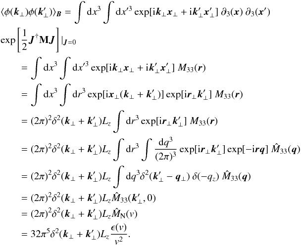 \appendix \setcounter{section}{1} \begin{eqnarray} &&\langle\phi(\vec{k}_{\perp})\phi(\vec{k}'_{\perp})\rangle_{\vec{B}}=\int {\rm d}x^3 \int {\rm d}x'^3 \exp[{\rm i}\vec{k}_{\perp}\vec{x}_{\perp}+{\rm i}\vec{k}'_{\perp}\vec{x}'_{\perp}] \ \partial_{3}(\vec{x}) \ \partial_{3}(\vec{x}') \nonumber\\ &&\exp\source|_{\vec{J}=0} \nonumber\\ &&\qquad=\int {\rm d}x^3 \int {\rm d}x'^3 \exp[{\rm i}\vec{k}_{\perp}\vec{x}_{\perp}+{\rm i}\vec{k}'_{\perp}\vec{x}'_{\perp}] \ M_{33}(\vec{r}) \nonumber\\ &&\qquad=\int {\rm d}x^3 \int {\rm d}r^3 \exp[{\rm i}\vec{x}_{\perp}(\vec{k}_{\perp}+\vec{k}'_{\perp})] \exp[{\rm i}\vec{r}_{\perp}\vec{k}'_{\perp}] \ M_{33}(\vec{r}) \nonumber\\ &&\qquad=(2\pi)^2 \delta^2(\vec{k}_{\perp}+\vec{k}'_{\perp}) L_{z} \int {\rm d}r^3 \exp[{\rm i}\vec{r}_{\perp}\vec{k}'_{\perp}] \ M_{33}(\vec{r}) \nonumber\\ &&\qquad=(2\pi)^2 \delta^2(\vec{k}_{\perp}+\vec{k}'_{\perp}) L_{z} \int {\rm d}r^3 \int \frac{{\rm d}q^3}{(2\pi)^3} \exp[{\rm i}\vec{r}_{\perp}\vec{k}'_{\perp}] \exp[-{\rm i}\vec{r}\vec{q}] \ \hat{M}_{33}(\vec{q}) \nonumber\\ &&\qquad=(2\pi)^2 \delta^2(\vec{k}_{\perp}+\vec{k}'_{\perp}) L_{z} \int {\rm d}q^3 \delta^2(\vec{k}'_{\perp}-\vec{q}_{\perp}) \ \delta(-q_{z}) \ \hat{M}_{33}(\vec{q}) \nonumber\\ &&\qquad=(2\pi)^2 \delta^2(\vec{k}_{\perp}+\vec{k}'_{\perp}) L_{z} \hat{M}_{33}(\vec{k}'_{\perp},0) \nonumber\\ &&\qquad=(2\pi)^2 \delta^2(\vec{k}_{\perp}+\vec{k}'_{\perp}) L_{z} \hat{M}_{\rm N}(v) \nonumber\\ &&\qquad=32 \pi^5 \delta^2(\vec{k}_{\perp}+\vec{k}'_{\perp}) L_{z} \frac{\epsilon(v)}{v^2}. \end{eqnarray}