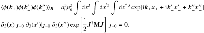 \appendix \setcounter{section}{1} \begin{eqnarray} &&\langle\phi(\vec{k}_{\perp}) \phi(\vec{k}'_{\perp}) \phi(\vec{k}''_{\perp}) \rangle_{\vec{B}}=a_{0}^3 n_{\rm e}^3 \int {\rm d}x^3 \int {\rm d}x^{'3} \int {\rm d}x^{''3} \exp[{\rm i}\vec{k}_{\perp}\vec{x}_{\perp}+{\rm i}\vec{k}'_{\perp}\vec{x}'_{\perp}+\vec{k}''_{\perp}\vec{x}''_{\perp}] \nonumber\\ &&\partial_{3}(\vec{x})|_{\vec{J}=0}\ \partial_{3}(\vec{x}')|_{\vec{J}=0} \ \partial_{3}(\vec{x}'') \exp\source|_{\vec{J}=0}=0. \end{eqnarray}