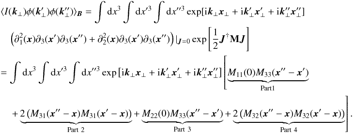 \appendix \setcounter{section}{1} \begin{eqnarray} &&\langle I(\vec{k}_{\perp}) \phi(\vec{k}'_{\perp})\phi(\vec{k}''_{\perp})\rangle_{\vec{B}}=\int {\rm d}x^3 \int {\rm d}x'^3 \int {\rm d}x''^3 \exp[{\rm i}\vec{k}_{\perp}\vec{x}_{\perp}+{\rm i}\vec{k}'_{\perp}\vec{x}'_{\perp}+{\rm i}\vec{k}''_{\perp}\vec{x}''_{\perp}] \nonumber\\ &&\quad \left(\partial_{1}^{2}(\vec{x})\partial_{3}(\vec{x}')\partial_{3}(\vec{x}'')+\partial_{2}^{2}(\vec{x})\partial_{3}(\vec{x}')\partial_{3}(\vec{x}'')\right)|_{\vec{J}=0} \exp\source \nonumber\\ &&=\int {\rm d}x^3 \int {\rm d}x'^3 \int {\rm d}x''^3 \exp\left[{\rm i}\vec{k}_{\perp}\vec{x}_{\perp}+{\rm i}\vec{k}'_{\perp}\vec{x}'_{\perp}+{\rm i}\vec{k}''_{\perp}\vec{x}''_{\perp}\right] \left[\underbrace{M_{11}(0)M_{33}(\vec{x}''-\vec{x}')}_{\mathrm{Part1}}\right. \nonumber\\ &&\left.\quad+\underbrace{2\left(M_{31}(\vec{x}''-\vec{x})M_{31}(\vec{x}'-\vec{x})\right)}_{\mathrm{Part \ 2}}+\underbrace{M_{22}(0)M_{33}(\vec{x}''-\vec{x}')}_{\mathrm{Part\ 3}} +\underbrace{2\left(M_{32}(\vec{x}''-\vec{x})M_{32}(\vec{x}'-\vec{x})\right)}_{\mathrm{Part \ 4}}\right]. \end{eqnarray}
