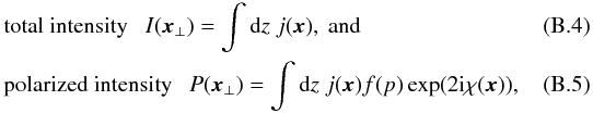 \appendix \setcounter{section}{2} \begin{eqnarray} &&\mathrm{total \ intensity} ~~~I(\vec{x}_{\perp})=\int {\rm d}z \ j(\vec{x}) , \ \mathrm{and} \\ &&\label{poli}\mathrm{polarized \ intensity}~~~ P(\vec{x}_{\perp})=\int {\rm d}z \ j(\vec{x}) f(p) \exp(2{\rm i}\chi(\vec{x})),~~~~~~~~~~~~ \end{eqnarray}