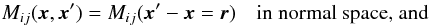 \begin{eqnarray} M_{ij}(\vec{x},\vec{x}')=M_{ij}(\vec{x}'-\vec{x}=\vec{r}) \quad \text{in normal space, and} \end{eqnarray}