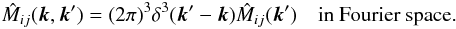 \begin{eqnarray} \hat{M}_{ij}(\vec{k},\vec{k}')=(2\pi)^3 \delta^3(\vec{k}'-\vec{k}) \hat{M}_{ij}(\vec{k}') \quad \text{in Fourier space.} \label{transcon} \end{eqnarray}