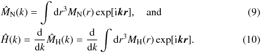 \begin{eqnarray} &&\hat{M}_{\rm N}(k)=\int {\rm d}r^3 M_{\rm N}(r)\exp[{\rm i}\vec{k}\vec{r}], \quad \mbox{and} \\ &&\hat{H}(k)=\frac{\rm d}{{\rm d}k}\hat{M}_{\rm H}(k)=\frac{\rm d}{{\rm d}k} \int {\rm d}r^3 M_{\rm H}(r)\exp[{\rm i}\vec{k}\vec{r}]. \end{eqnarray}