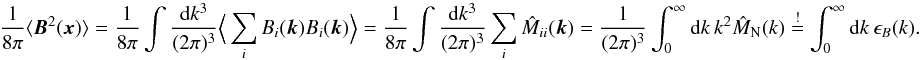 \begin{equation} \frac{1}{8\pi} \langle \vec{B}^2(\vec{x}) \rangle =\frac{1}{8\pi} \int \frac{{\rm d}k^3}{(2\pi)^3} \Big\langle \sum_{i} B_{i}(\vec{k})B_{i}(\vec{k})\Big\rangle=\frac{1}{8\pi} \int \frac{{\rm d}k^3}{(2\pi)^3}\sum_{i} \hat{M}_{ii}(\vec{k})=\frac{1}{(2\pi)^3} \int_{0}^{\infty} {\rm d}k \ k^2 \hat{M}_{\rm N}(k)\overset{!}{=} \int_{0}^{\infty} {\rm d}k \ \epsilon_{B}(k) \label{al:dens}. \end{equation}