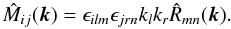 \begin{equation} \hat{M}_{ij}(\vec{k}) = \epsilon_{ilm} \epsilon_{jrn} k_{l} k_{r} \hat{R}_{mn}(\vec{k}) \label{MR}. \end{equation}
