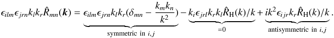 \begin{eqnarray} \epsilon_{ilm} \epsilon_{jrn} k_{l} k_{r} \hat{R}_{mn}(\vec{k})=\underbrace{\epsilon_{ilm} \epsilon_{jrn} k_{l} k_{r} (\delta_{mn}- \frac{k_{m}k_{n}}{k^{2}})}_{{{\rm symmetric\ in}\ i,j}}-\underbrace{k_{i} \epsilon_{jrl} k_{r} k_{l} \hat{R}_{\rm H}(k)/k}_{=0}+\underbrace{i k^2 \epsilon_{ijr} k_{r} \hat{R}_{\rm H}(k)/k}_{{{\rm antisymmetric \ in}\ i,j}}. \end{eqnarray}