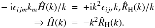 \begin{eqnarray} -{\rm i}\epsilon_{ijm} k_{m} \hat{H}(k)/k &=& +{\rm i} k^2 \epsilon_{ijr} k_{r} \hat{R}_{\rm H}(k)/k \nonumber\\ \Rightarrow \hat{H}(k) &=& -k^2 \hat{R}_{\rm H}(k). \label{finalcurhel} \end{eqnarray}