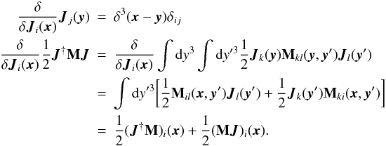 \begin{eqnarray} \frac{\delta}{\delta \vec{J}_{i}(\vec{x})}\vec{J}_{j}(\vec{y})&=&\delta^3(\vec{x}-\vec{y}) \delta_{ij} \nonumber\\ \frac{\delta}{\delta \vec{J}_{i}(\vec{x})}\half \vec{J}^{\dagger}{\bf M}\vec{J}&=&\frac{\delta}{\delta \vec{J}_{i}(\vec{x})} \int {\rm d}y^{3} \int {\rm d}y'^{3} \frac{1}{2}\vec{J}_{k}(\vec{y}){\bf M}_{kl}(\vec{y},\vec{y}')\vec{J}_{l}(\vec{y}') \nonumber\\ &=&\int {\rm d}y'^{3}\bigg[\frac{1}{2}{\bf M}_{il}(\vec{x},\vec{y}')\vec{J}_{l}(\vec{y}')+\frac{1}{2}\vec{J}_{k}(\vec{y}'){\bf M}_{ki}(\vec{x},\vec{y}')\bigg] \nonumber\\ &=&\frac{1}{2} (\vec{J}^{\dagger}{\bf M})_{i}(\vec{x})+\frac{1}{2}({\bf M}\vec{J})_{i}(\vec{x}). \nonumber\label{funcdev} \end{eqnarray}