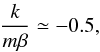 \begin{equation} \frac{k}{m\beta}\simeq - 0.5 , \label{kk} \end{equation}