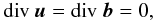 \begin{eqnarray} {\textrm{div}}\ \vec{u} = {\textrm{div}}\ \vec{b} = 0, \label{mhd2} \end{eqnarray}