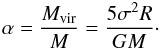 \begin{equation} \alpha = \frac{M_{\rm vir}}{M} = \frac{{5}{\sigma^{2}}{R}}{G M}\cdot \label{eq:alpha} \end{equation}