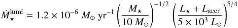 \begin{equation} \dot{M}_{\star}^{\rm lumi} = 1.2 \times 10^{-6} ~M_\odot ~ {\rm yr^{-1}} \left( \frac{M_\star}{10 ~ M_\odot} \right)^{-1/2} \, \left( \frac{L_\star + L_{\rm accr}}{5 \times 10^3 ~ L_\odot} \right)^{5/4} \label{eq:acc-lumi} \end{equation}
