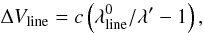 \begin{equation} \Delta V_{\rm line} = c\left(\lambda_{\rm line}^0/\lambda'-1\right), \label{eq:linedist} \end{equation}