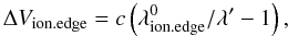 \begin{equation} \Delta V_{\rm ion.edge} = c\left(\lambda_{\rm ion.edge}^0/\lambda'-1\right), \end{equation}