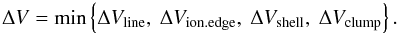 \begin{equation} \Delta V = \mbox{min} \left\{\Delta V_{\rm line},~\Delta V_{\rm ion.edge},~\Delta V_{\rm shell},~\Delta V_{\rm clump}\right\}. \end{equation}