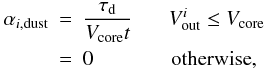 \begin{eqnarray} \alpha_{i, {\rm dust}} &=& \frac{\tau_{\rm d}}{V_{\rm core}t}~~~~~~~V_{\rm out}^i \le V_{\rm core} \nonumber \\ &=& 0~~~~~~~~~~~~~~~\mbox{otherwise}, \end{eqnarray}