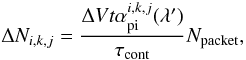\begin{equation} \Delta N_{i,k,j} = \frac{\Delta V t\alpha_{\rm pi}^{i,k,j}(\lambda')}{\tau_{\rm cont}} N_{\rm packet}, \label{eq:deltaNikj} \end{equation}