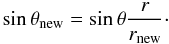 \begin{equation} \sin{\theta}_{\rm new} = \sin{\theta}\frac{r}{r_{\rm new}}\cdot \end{equation}