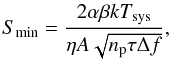 \begin{equation} \label{equ_Smin} S_\text{min}=\frac{2\alpha\beta{kT_\text{sys}}}{\eta{A\sqrt{n_\text p\tau{\Delta{f}}}}}, \end{equation}