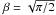 \hbox{$\beta=\sqrt{\pi/2}$}