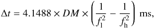 \begin{equation} \label{equ_dt} \Delta{t}=4.1488\times{DM}\times\left(\frac{1}{f^2_\text l}-\frac{1}{f^2_\text h}\right)\textrm{ ms,} \end{equation}