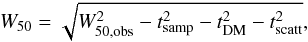 \begin{equation} \label{equ_w50} W_{50}=\sqrt{W_\text{50,obs}^2-t_\text{samp}^2-t_\text{DM}^2-t_\text{scatt}^2}, \end{equation}