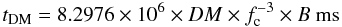 \begin{equation} \label{equ_tdm} t_\text{DM}=8.2976\times10^6\times{DM}\times{f_\text c^{-3}}\times{B}\textrm{ ms} \end{equation}