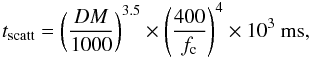 \begin{equation} \label{equ_tscat} t_\text{scatt}=\left(\frac{DM}{1000}\right)^{3.5}\times\left(\frac{400}{f_\text c}\right)^4\times{10^3}\textrm{ ms,} \end{equation}
