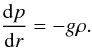 \begin{equation} \frac{{\rm d} p}{{\rm d} r} = -g \rho. \end{equation}