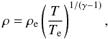 \begin{equation} \rho=\rho_{\rm e} \left(\frac{T}{T_{\rm e}}\right)^{1/(\gamma-1)}, \label{simpdens} \end{equation}