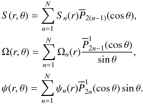 \begin{eqnarray} && S(r,\theta ) = \sum_{n=1}^{N}S_n(r)\overline{P}_{2(n-1)}(\cos \theta ), \nonumber \\ && \Omega(r,\theta ) = \sum_{n=1}^{N} \Omega_n(r) \frac{\overline{P}^1_{2n-1}(\cos \theta )}{\sin\theta}, \nonumber\\ && \psi (r,\theta ) = \sum_{n=1}^N \psi_n(r) \overline{P}^1_{2n} (\cos \theta ) \sin\theta. \label{26} \end{eqnarray}