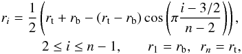 \begin{eqnarray} r_i = \frac{1}{2}\left( r_{\rm t} + r_{\rm b} - \left( r_{\rm t}-r_{\rm b}\right) \cos\left(\pi\frac{i-3/2}{n-2}\right)\right), \nonumber \\ 2 \leq i \leq n-1,\ \ \ \ \ \ \ r_1 = r_{\rm b},\ \ r_n = r_{\rm t}, \label{28} \end{eqnarray}