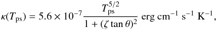 \begin{equation} \kappa(T_{\rm ps}) = 5.6\times10^{-7} \frac{T_{\rm ps}^{5/2}}{1 + (\zeta \tan\theta)^{2}}~ {\rm erg~cm^{-1}~s^{-1}~K^{-1}}, \end{equation}