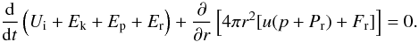Mathematical equation: \appendix \setcounter{section}{1} \begin{equation} \frac{{\rm d}}{{\rm d}t}\left( U_\mathrm{i}+E_\mathrm{k}+E_\mathrm{p}+E_\mathrm{r}\right) +\frac{\partial}{\partial r}\left[ 4\pi r^2[u(p+P_\mathrm{r})+F_\mathrm{r}]\right]=0. \end{equation}