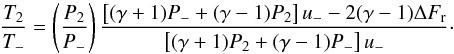 Mathematical equation: \begin{equation} \frac{T_2}{T_-}=\left(\frac{P_2}{P_-}\right)\frac{\left[(\gamma +1)P_-+(\gamma-1)P_2 \right]u_- - 2(\gamma - 1)\Delta F_\mathrm{r} } {\left[(\gamma +1)P_2+(\gamma-1)P_-\right]u_-}\cdot \label{tjump} \end{equation}