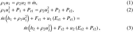 Mathematical equation: \begin{eqnarray} \label{rh1}&&\hspace{-2.5mm}\rho_1 u_1 = \rho_2 u_2 \equiv \dot{m}, \\ \label{rh2}&&\hspace{-2.5mm}\rho_1 u_1^2+P_1 + P_\mathrm{r1} = \rho_2 u_2^2 + P_2 + P_\mathrm{r2} ,\\ &&\hspace{-2.5mm}\dot{m} \left(h_1 +\rho_1 u_1^2\right) +F_\mathrm{r1}+u_1\left(E_\mathrm{r1}+P_\mathrm{r1} \right) = \nonumber \\ \label{rh3} &&\hspace{1.3cm}\dot{m} \left(h_2 +\rho_2 u_2^2\right) +F_\mathrm{r2}+u_2\left(E_\mathrm{r2}+P_\mathrm{r2} \right), \end{eqnarray}