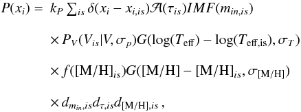 \appendix \setcounter{section}{1} \begin{displaymath} \begin{array}{ll} P(x_i) = & k_P \sum_{is}{\delta(x_i - x_{i, is}) {\mathcal A}({\tau}_{is}) IMF(m_{in, is})}\\ &\\ & \times \,P_V(V_{is} | V, \sigma_p)G({\rm log}(\teff)-\log(T_{\rm{eff}, is}), \sigma_T) \\ & \\ & \times \,f(\mh_{is})G(\mh - \mh_{is}, \sigma_{\mh}) \\ & \\ & \times \, d_{m_{in}, is} d_{\tau, {is}} d_{\mh, is}\,, \end{array} \end{displaymath}