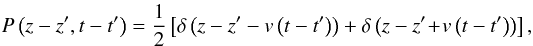 \begin{equation} P\left(z-z',t-t'\right) = \frac{1}{2}\left[\delta \left(z-z'-v\left(t-t'\right)\right) + \delta \left(z-z'\!+\!v\left(t-t'\right)\right)\right], \end{equation}