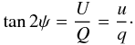 \begin{equation} \tan 2\psi = \frac{U}{Q}= \frac{u}{q}\cdot \end{equation}